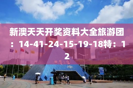 新澳天天开奖资料大全旅游团：14-41-24-15-19-18特：12