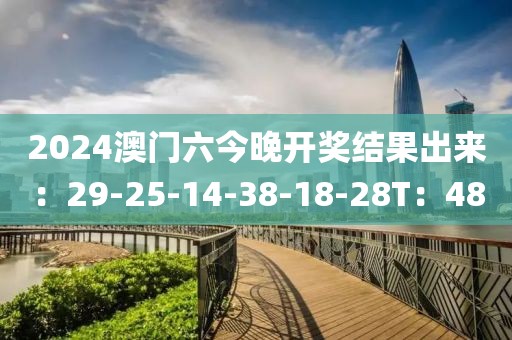 2024澳门六今晚开奖结果出来：29-25-14-38-18-28T：48