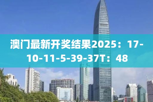 澳门最新开奖结果2025：17-10-11-5-39-37T：48