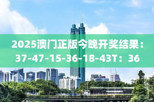 2025澳门正版今晚开奖结果：37-47-15-36-18-43T：36