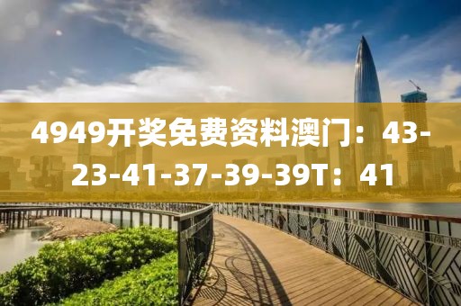 4949开奖免费资料澳门：43-23-41-37-39-39T：41