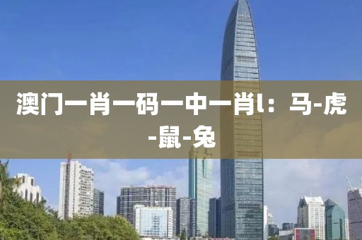 澳门一肖一码一中一肖l：马-虎-鼠-兔