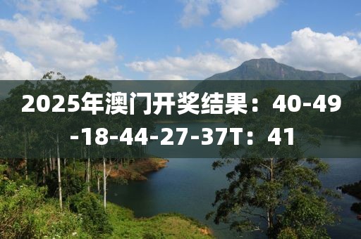 2025年澳门开奖结果：40-49-18-44-27-37T：41
