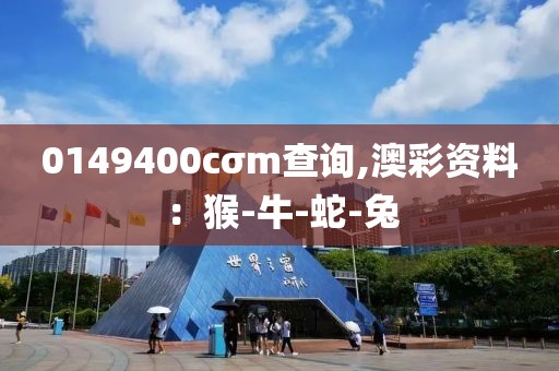 0149400cσm查询,澳彩资料：猴-牛-蛇-兔