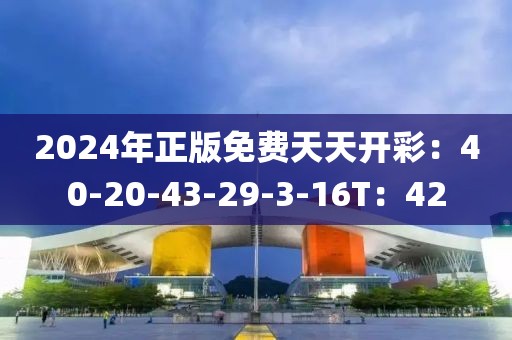 2024年正版免费天天开彩：40-20-43-29-3-16T：42