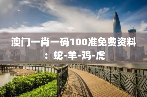澳门一肖一码100准免费资料：蛇-羊-鸡-虎