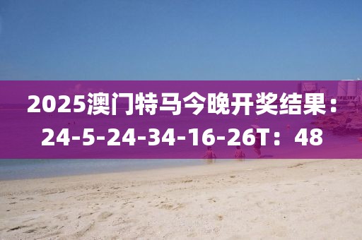 2025澳门特马今晚开奖结果：24-5-24-34-16-26T：48